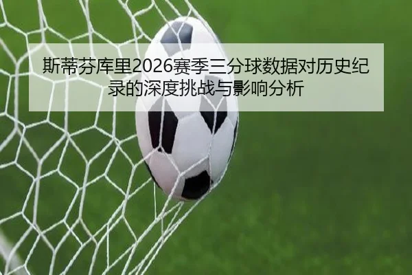 斯蒂芬库里2026赛季三分球数据对历史纪录的深度挑战与影响分析 | 8868 SPORTS